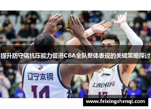 提升防守端抗压能力促进CBA全队整体表现的关键策略探讨