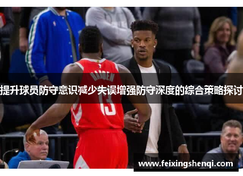 提升球员防守意识减少失误增强防守深度的综合策略探讨