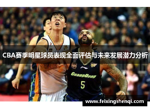 CBA赛季明星球员表现全面评估与未来发展潜力分析