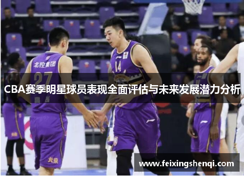 CBA赛季明星球员表现全面评估与未来发展潜力分析