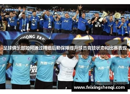 足球俱乐部如何通过精细后勤保障提升球员竞技状态和比赛表现