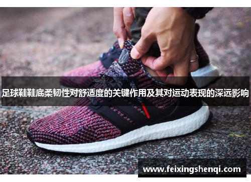 足球鞋鞋底柔韧性对舒适度的关键作用及其对运动表现的深远影响