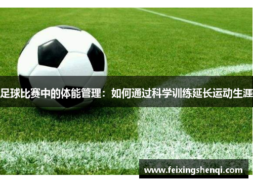 足球比赛中的体能管理：如何通过科学训练延长运动生涯